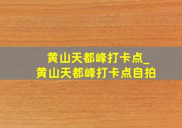 黄山天都峰打卡点_黄山天都峰打卡点自拍