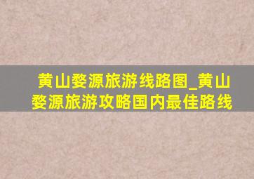 黄山婺源旅游线路图_黄山婺源旅游攻略国内最佳路线