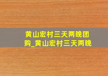 黄山宏村三天两晚团购_黄山宏村三天两晚