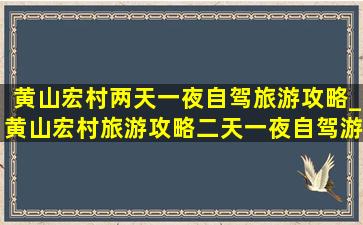 黄山宏村两天一夜自驾旅游攻略_黄山宏村旅游攻略二天一夜自驾游