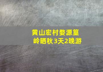 黄山宏村婺源篁岭晒秋3天2晚游