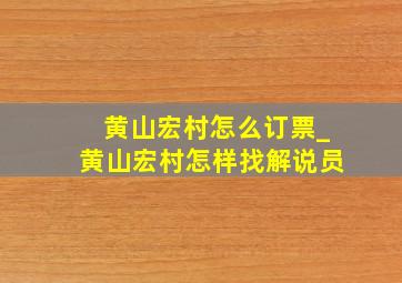 黄山宏村怎么订票_黄山宏村怎样找解说员