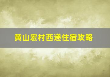 黄山宏村西递住宿攻略