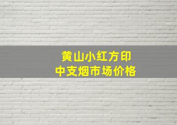 黄山小红方印中支烟市场价格