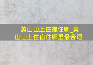 黄山山上住宿住哪_黄山山上住宿住哪里最合适