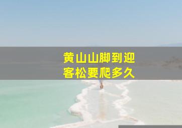 黄山山脚到迎客松要爬多久