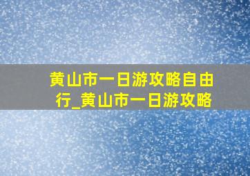 黄山市一日游攻略自由行_黄山市一日游攻略