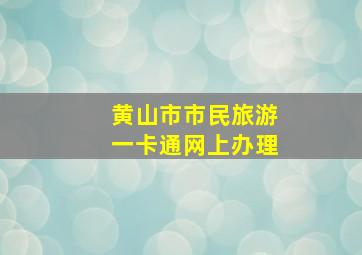 黄山市市民旅游一卡通网上办理