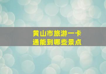 黄山市旅游一卡通能到哪些景点