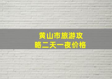 黄山市旅游攻略二天一夜价格