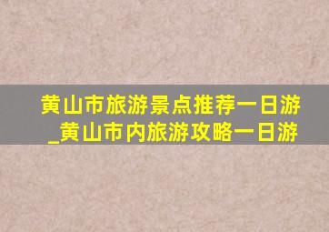 黄山市旅游景点推荐一日游_黄山市内旅游攻略一日游