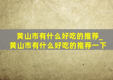 黄山市有什么好吃的推荐_黄山市有什么好吃的推荐一下