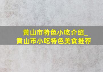 黄山市特色小吃介绍_黄山市小吃特色美食推荐