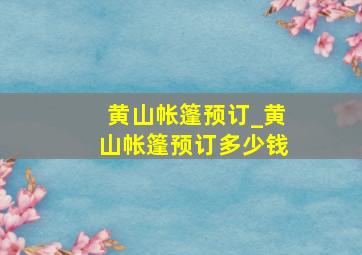 黄山帐篷预订_黄山帐篷预订多少钱