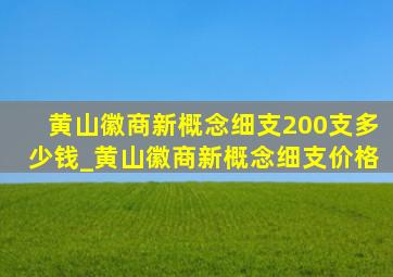 黄山徽商新概念细支200支多少钱_黄山徽商新概念细支价格