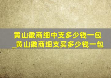 黄山徽商细中支多少钱一包_黄山徽商细支买多少钱一包