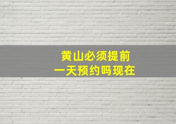 黄山必须提前一天预约吗现在