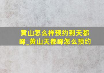 黄山怎么样预约到天都峰_黄山天都峰怎么预约