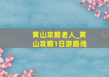 黄山攻略老人_黄山攻略1日游路线