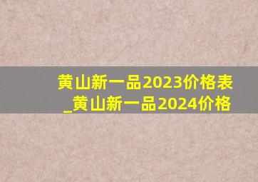 黄山新一品2023价格表_黄山新一品2024价格