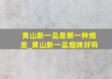 黄山新一品是哪一种烟类_黄山新一品烟牌好吗