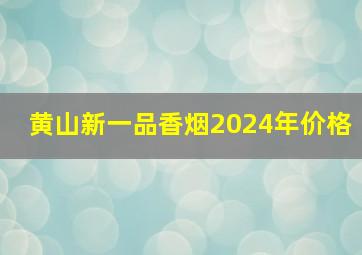 黄山新一品香烟2024年价格