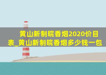 黄山新制皖香烟2020价目表_黄山新制皖香烟多少钱一包