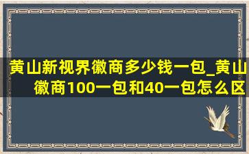 黄山新视界徽商多少钱一包_黄山徽商100一包和40一包怎么区分