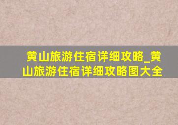 黄山旅游住宿详细攻略_黄山旅游住宿详细攻略图大全