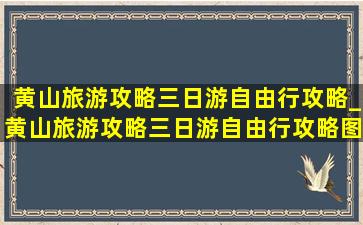 黄山旅游攻略三日游自由行攻略_黄山旅游攻略三日游自由行攻略图