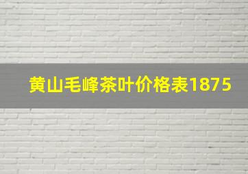 黄山毛峰茶叶价格表1875