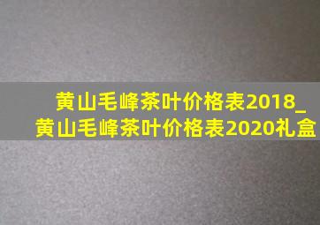 黄山毛峰茶叶价格表2018_黄山毛峰茶叶价格表2020礼盒