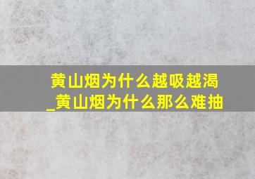 黄山烟为什么越吸越渴_黄山烟为什么那么难抽