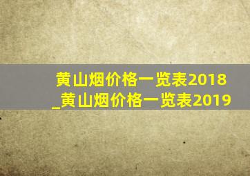 黄山烟价格一览表2018_黄山烟价格一览表2019