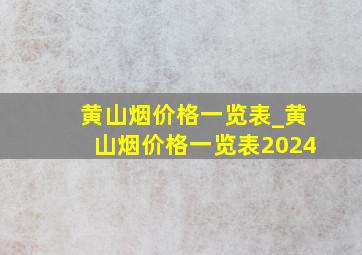 黄山烟价格一览表_黄山烟价格一览表2024