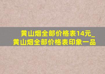 黄山烟全部价格表14元_黄山烟全部价格表印象一品