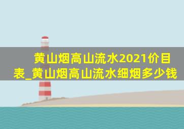 黄山烟高山流水2021价目表_黄山烟高山流水细烟多少钱