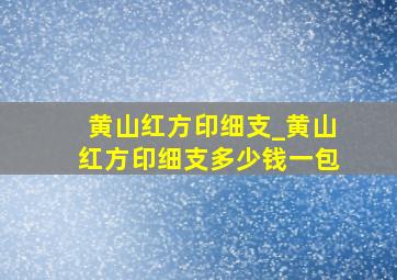 黄山红方印细支_黄山红方印细支多少钱一包