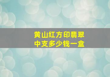 黄山红方印翡翠中支多少钱一盒