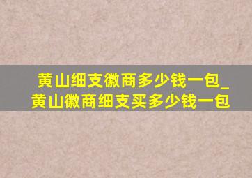 黄山细支徽商多少钱一包_黄山徽商细支买多少钱一包