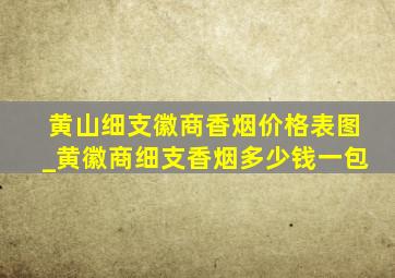 黄山细支徽商香烟价格表图_黄徽商细支香烟多少钱一包