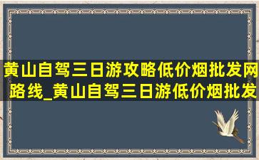 黄山自驾三日游攻略(低价烟批发网)路线_黄山自驾三日游(低价烟批发网)路线