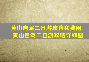 黄山自驾二日游攻略和费用_黄山自驾二日游攻略详细图