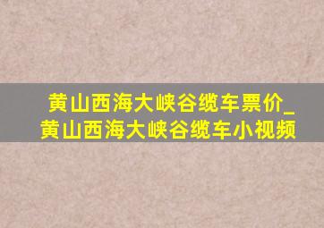 黄山西海大峡谷缆车票价_黄山西海大峡谷缆车小视频