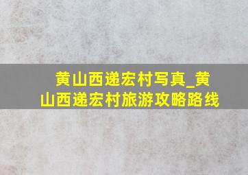 黄山西递宏村写真_黄山西递宏村旅游攻略路线