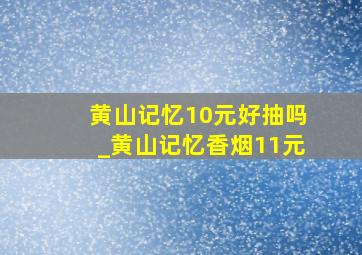 黄山记忆10元好抽吗_黄山记忆香烟11元