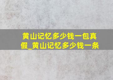 黄山记忆多少钱一包真假_黄山记忆多少钱一条