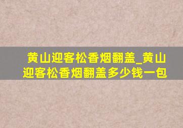 黄山迎客松香烟翻盖_黄山迎客松香烟翻盖多少钱一包