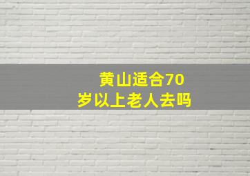 黄山适合70岁以上老人去吗