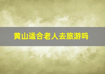 黄山适合老人去旅游吗